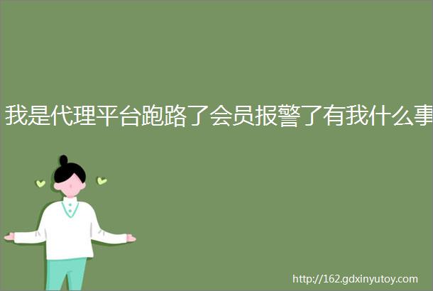 我是代理平台跑路了会员报警了有我什么事